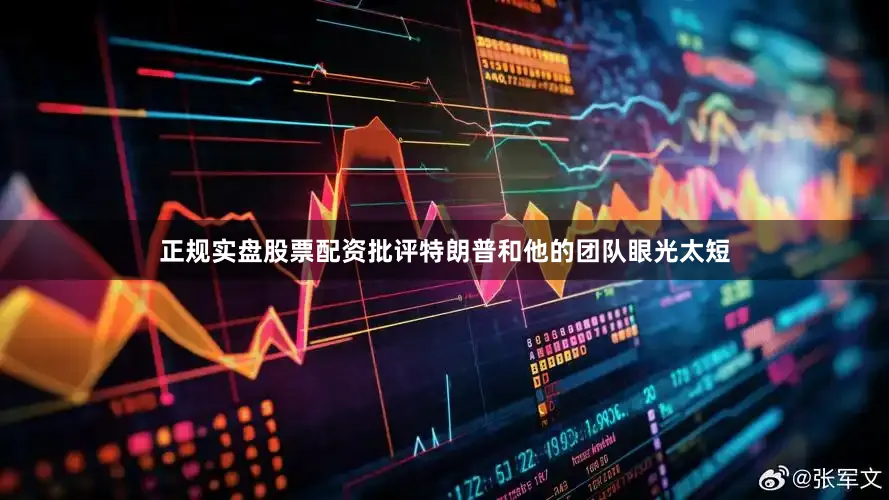 正规实盘股票配资批评特朗普和他的团队眼光太短